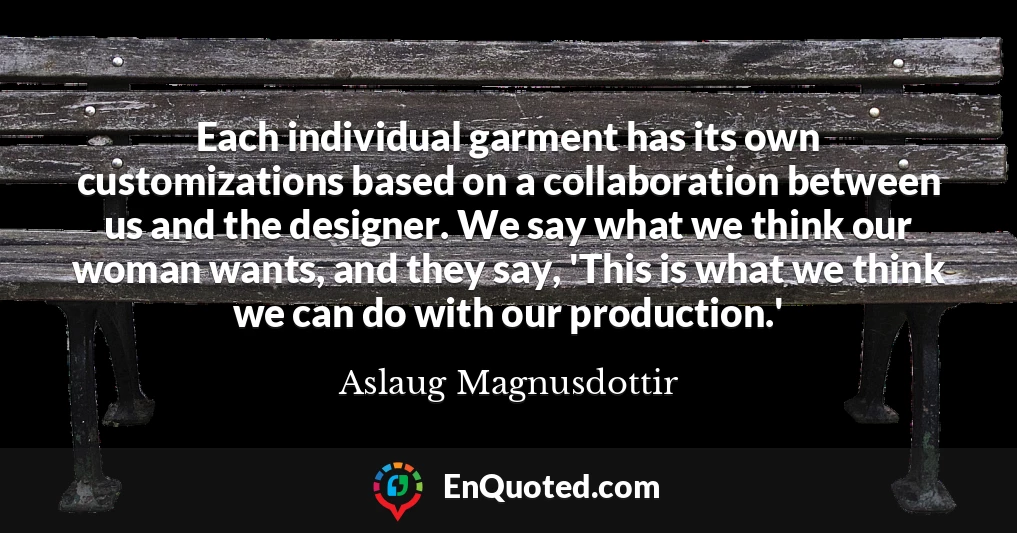 Each individual garment has its own customizations based on a collaboration between us and the designer. We say what we think our woman wants, and they say, 'This is what we think we can do with our production.'