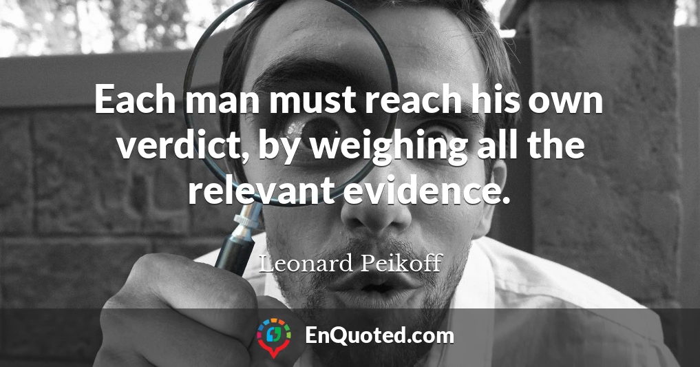 Each man must reach his own verdict, by weighing all the relevant evidence.