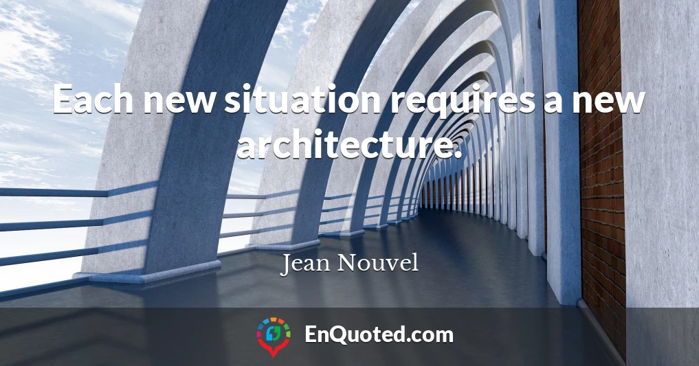 Each new situation requires a new architecture.