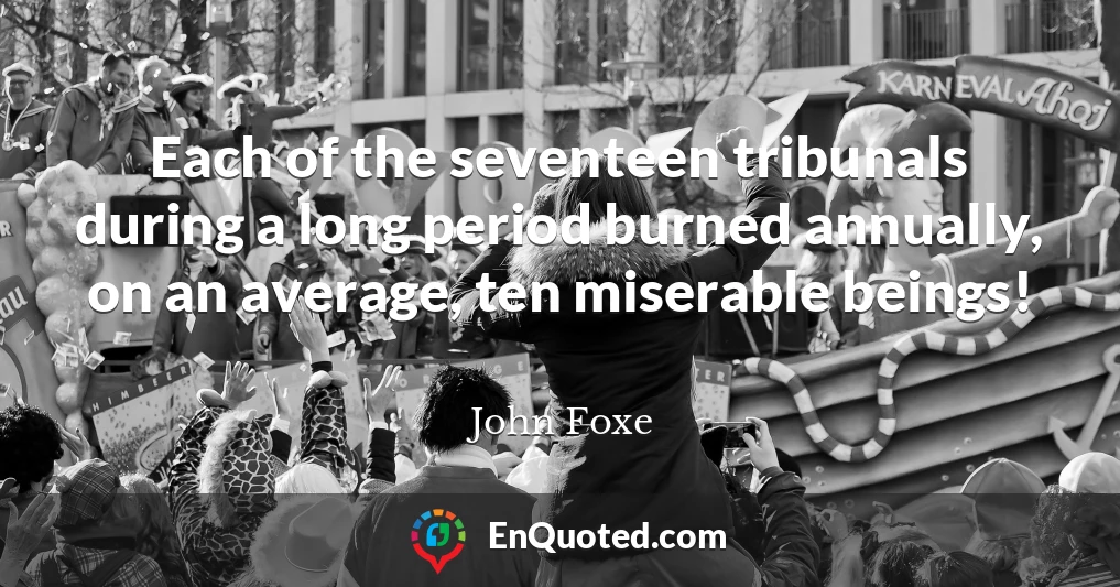 Each of the seventeen tribunals during a long period burned annually, on an average, ten miserable beings!
