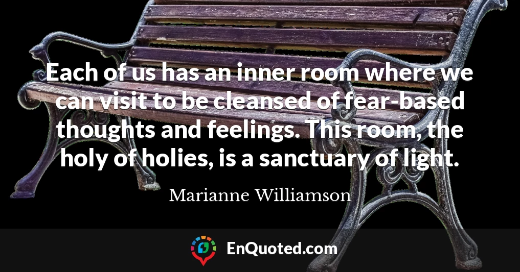 Each of us has an inner room where we can visit to be cleansed of fear-based thoughts and feelings. This room, the holy of holies, is a sanctuary of light.