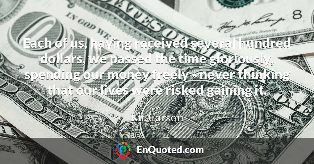 Each of us, having received several hundred dollars, we passed the time gloriously, spending our money freely - never thinking that our lives were risked gaining it.