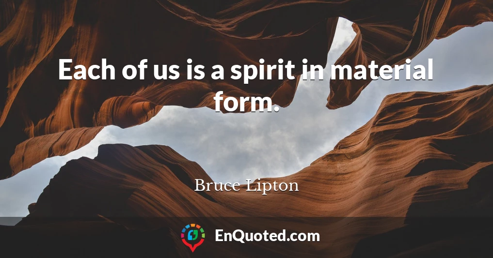 Each of us is a spirit in material form.