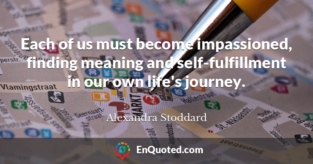 Each of us must become impassioned, finding meaning and self-fulfillment in our own life's journey.