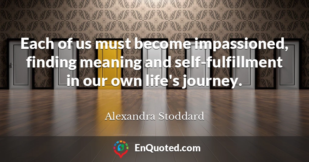 Each of us must become impassioned, finding meaning and self-fulfillment in our own life's journey.