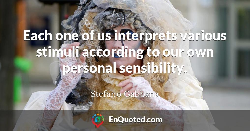 Each one of us interprets various stimuli according to our own personal sensibility.