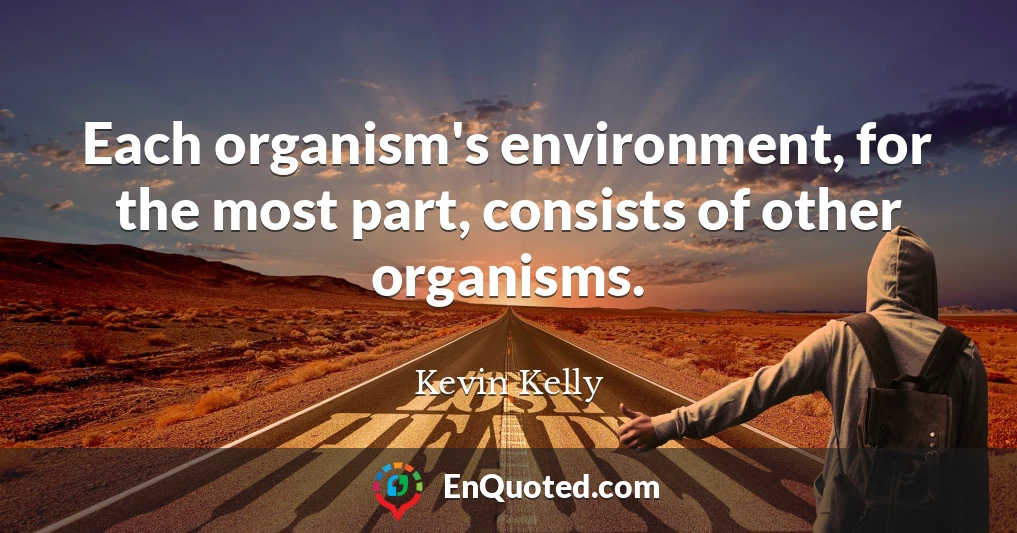 Each organism's environment, for the most part, consists of other organisms.