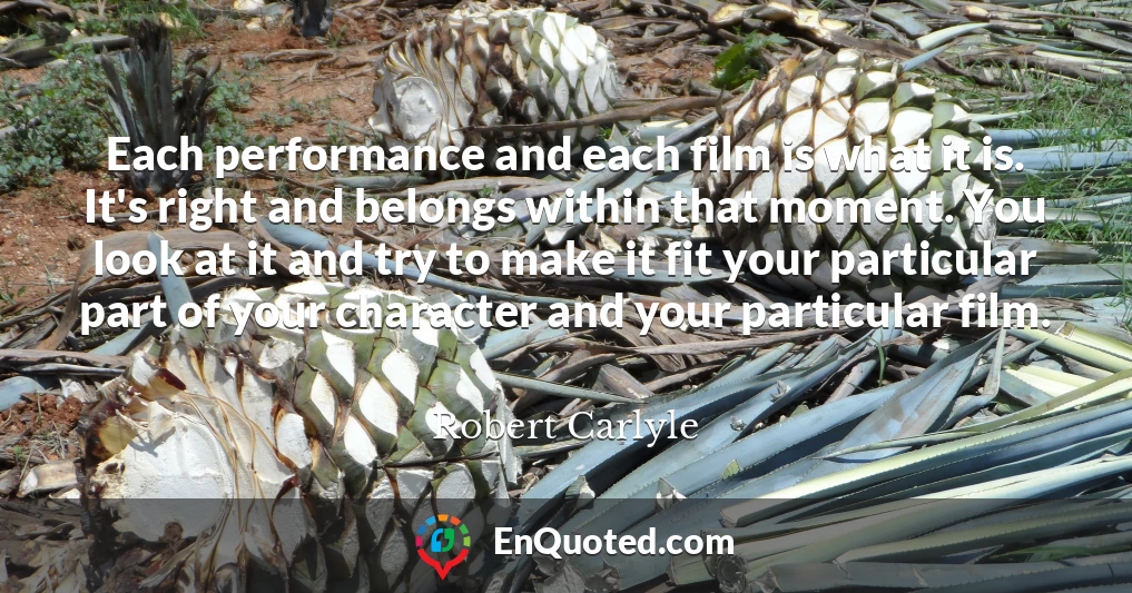 Each performance and each film is what it is. It's right and belongs within that moment. You look at it and try to make it fit your particular part of your character and your particular film.