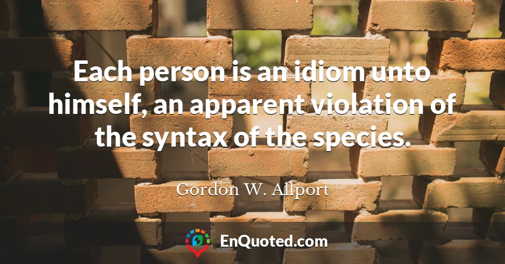 Each person is an idiom unto himself, an apparent violation of the syntax of the species.