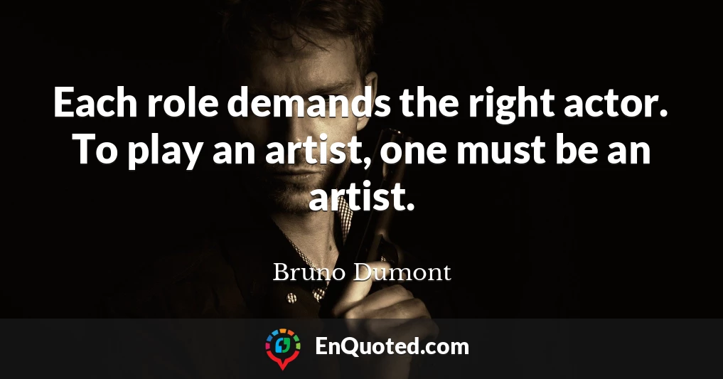 Each role demands the right actor. To play an artist, one must be an artist.