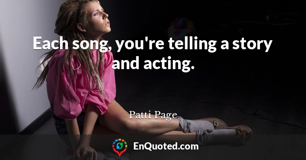 Each song, you're telling a story and acting.