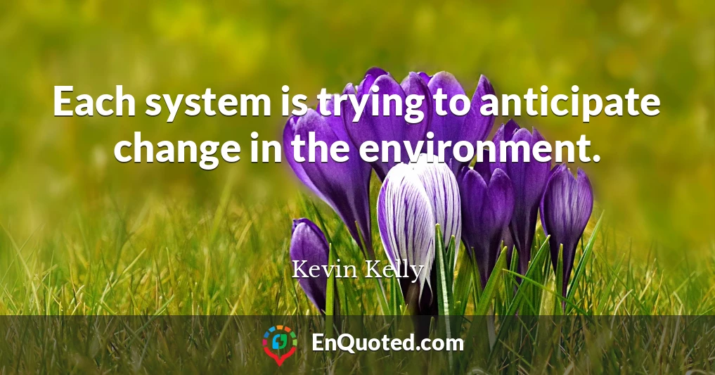 Each system is trying to anticipate change in the environment.