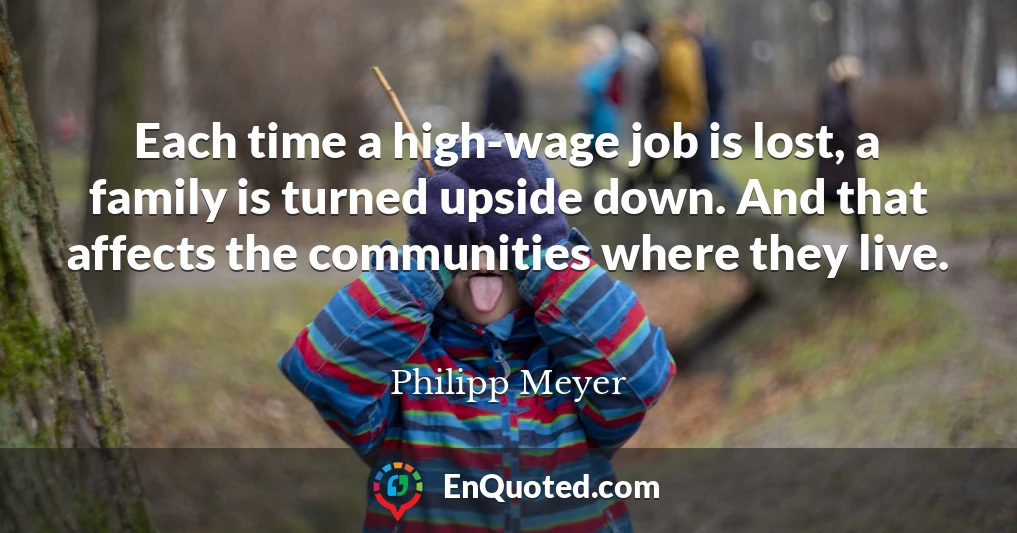 Each time a high-wage job is lost, a family is turned upside down. And that affects the communities where they live.
