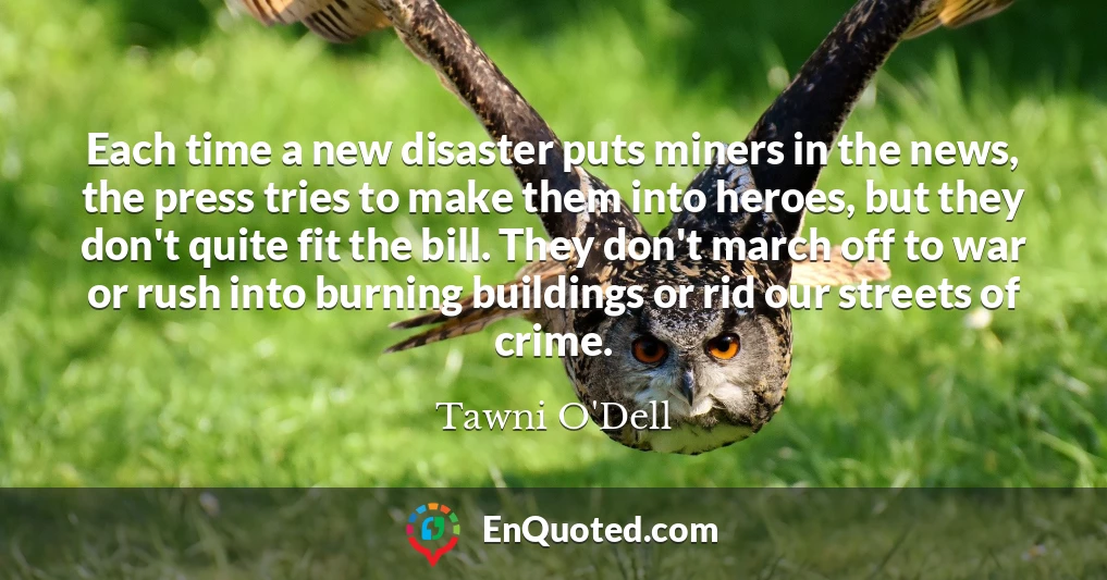 Each time a new disaster puts miners in the news, the press tries to make them into heroes, but they don't quite fit the bill. They don't march off to war or rush into burning buildings or rid our streets of crime.
