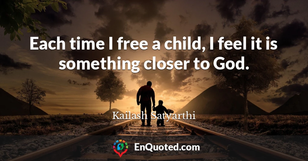 Each time I free a child, I feel it is something closer to God.