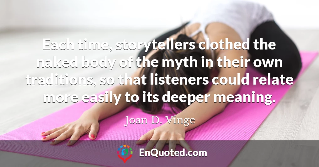 Each time, storytellers clothed the naked body of the myth in their own traditions, so that listeners could relate more easily to its deeper meaning.