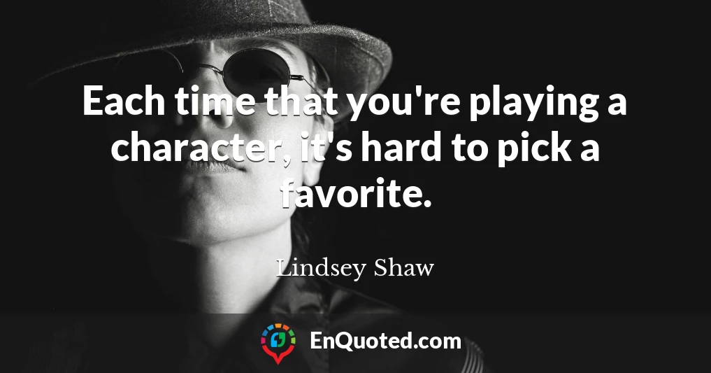 Each time that you're playing a character, it's hard to pick a favorite.