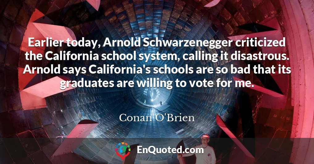 Earlier today, Arnold Schwarzenegger criticized the California school system, calling it disastrous. Arnold says California's schools are so bad that its graduates are willing to vote for me.