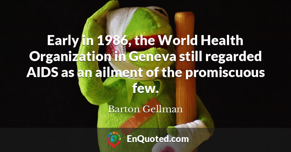 Early in 1986, the World Health Organization in Geneva still regarded AIDS as an ailment of the promiscuous few.