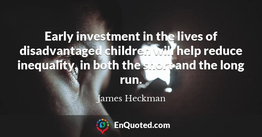 Early investment in the lives of disadvantaged children will help reduce inequality, in both the short and the long run.