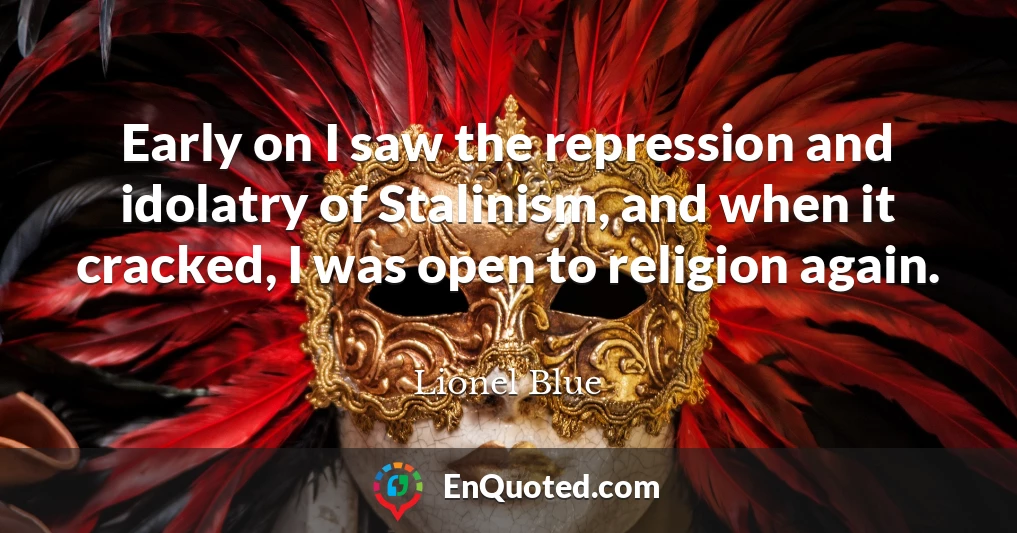 Early on I saw the repression and idolatry of Stalinism, and when it cracked, I was open to religion again.