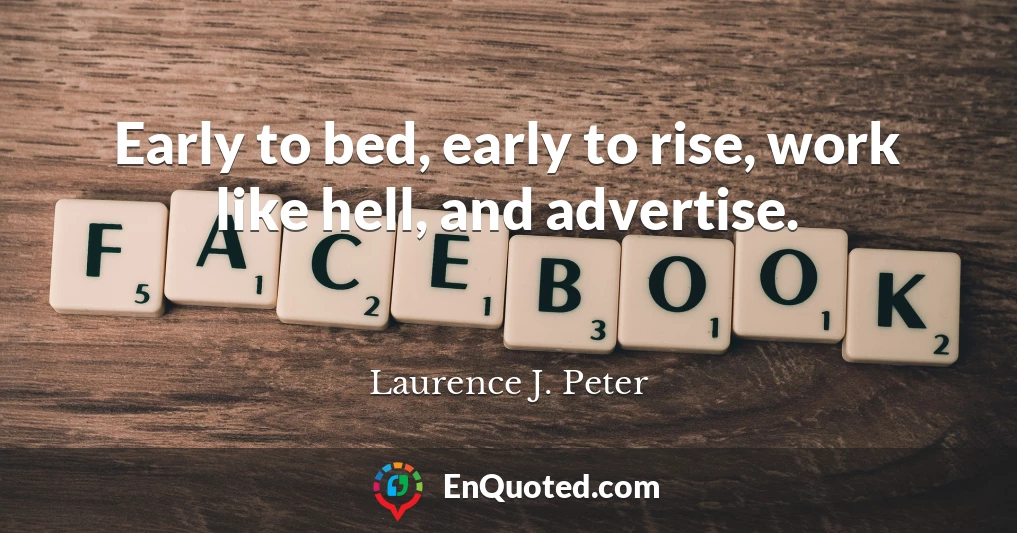 Early to bed, early to rise, work like hell, and advertise.