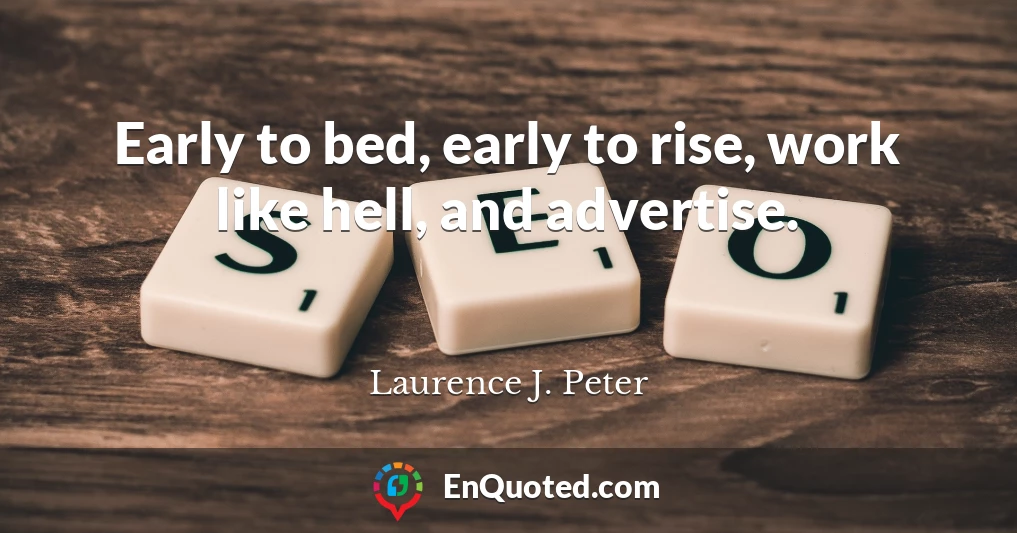 Early to bed, early to rise, work like hell, and advertise.