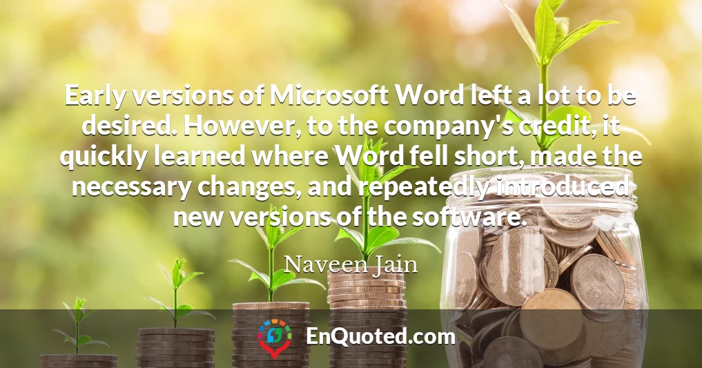 Early versions of Microsoft Word left a lot to be desired. However, to the company's credit, it quickly learned where Word fell short, made the necessary changes, and repeatedly introduced new versions of the software.