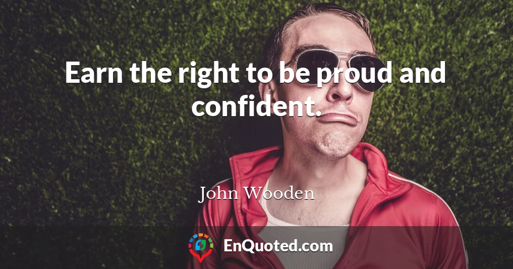 Earn the right to be proud and confident.
