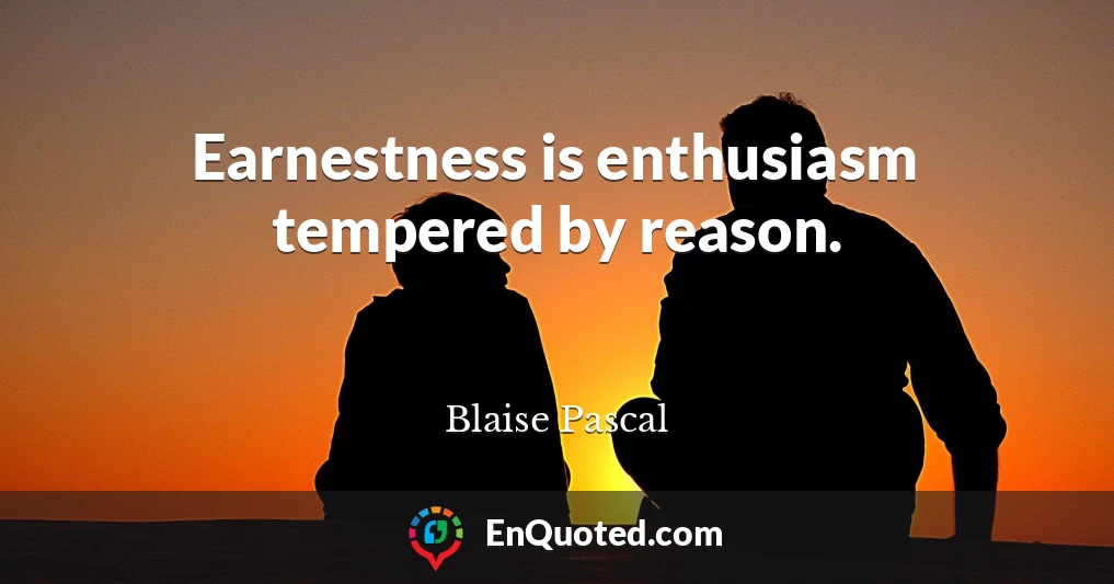 Earnestness is enthusiasm tempered by reason.