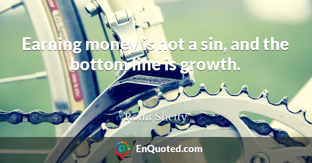 Earning money is not a sin, and the bottom line is growth.