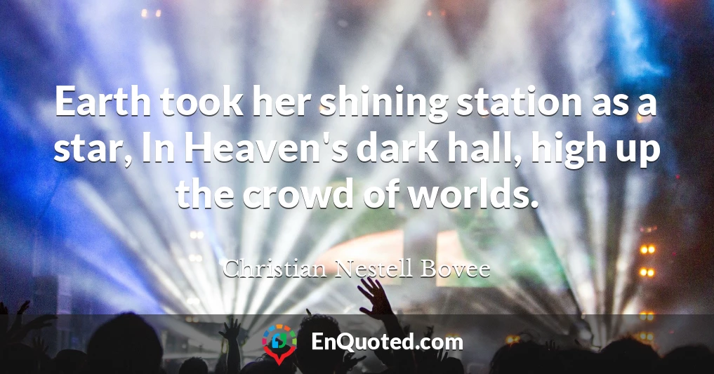 Earth took her shining station as a star, In Heaven's dark hall, high up the crowd of worlds.