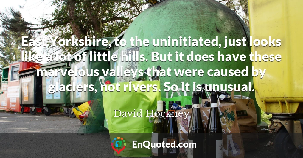 East Yorkshire, to the uninitiated, just looks like a lot of little hills. But it does have these marvelous valleys that were caused by glaciers, not rivers. So it is unusual.