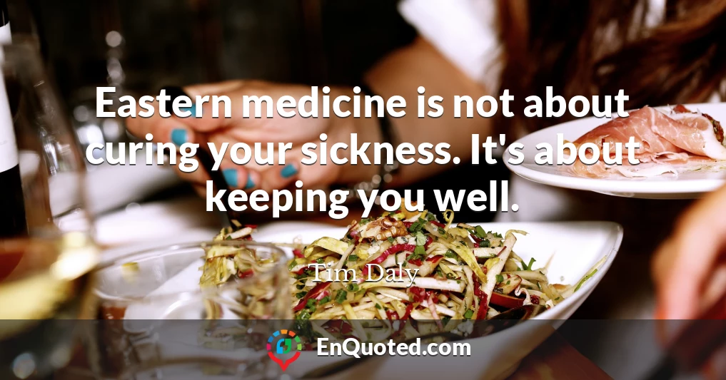 Eastern medicine is not about curing your sickness. It's about keeping you well.