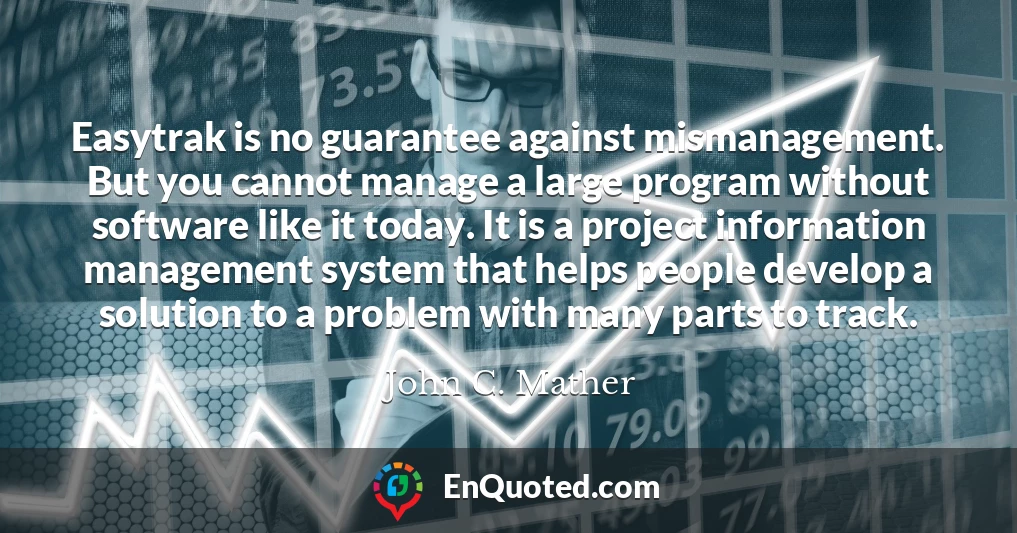 Easytrak is no guarantee against mismanagement. But you cannot manage a large program without software like it today. It is a project information management system that helps people develop a solution to a problem with many parts to track.