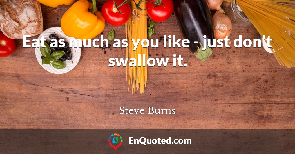 Eat as much as you like - just don't swallow it.