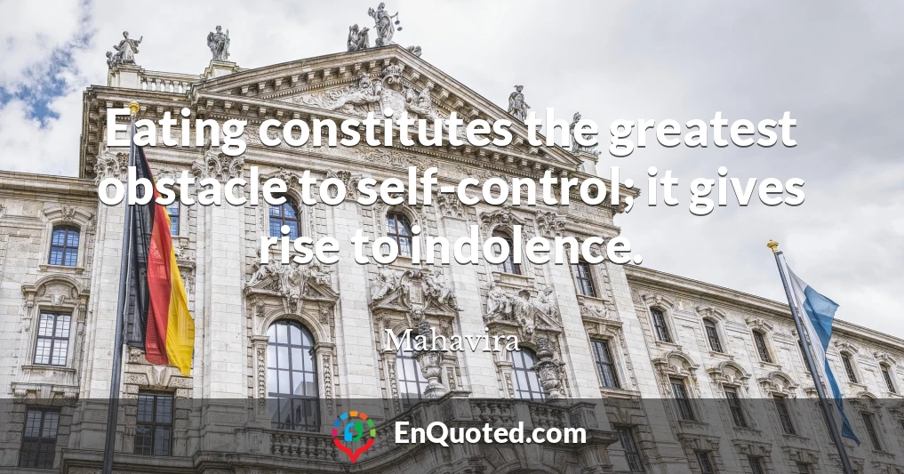 Eating constitutes the greatest obstacle to self-control; it gives rise to indolence.