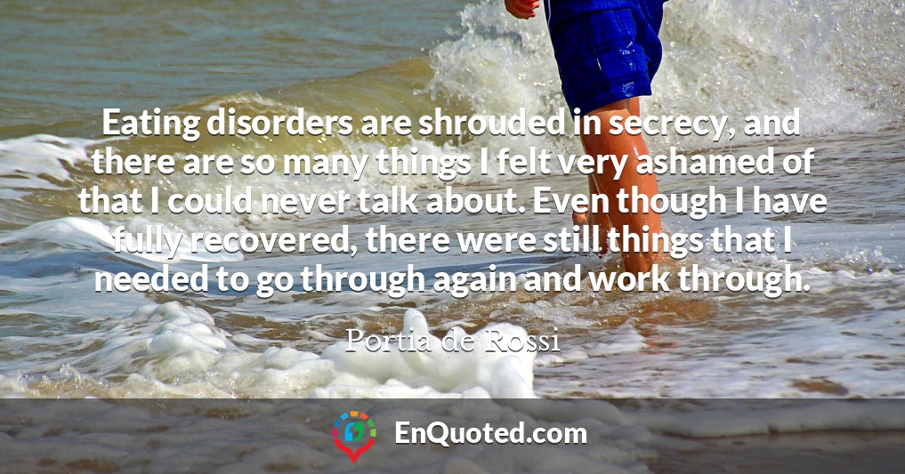 Eating disorders are shrouded in secrecy, and there are so many things I felt very ashamed of that I could never talk about. Even though I have fully recovered, there were still things that I needed to go through again and work through.