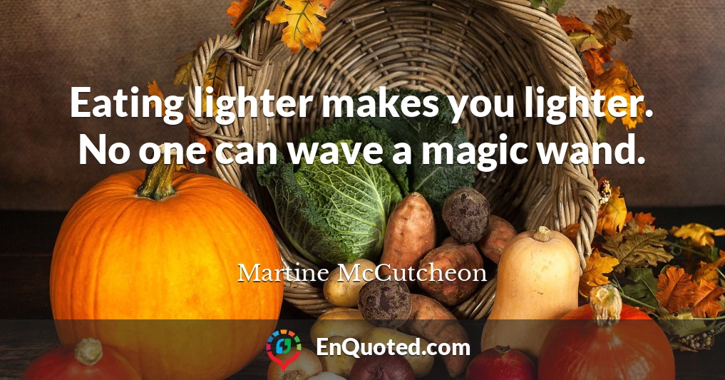 Eating lighter makes you lighter. No one can wave a magic wand.