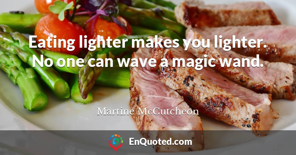 Eating lighter makes you lighter. No one can wave a magic wand.