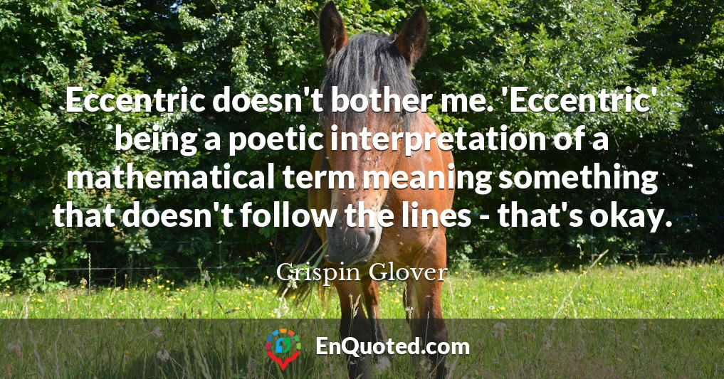 Eccentric doesn't bother me. 'Eccentric' being a poetic interpretation of a mathematical term meaning something that doesn't follow the lines - that's okay.
