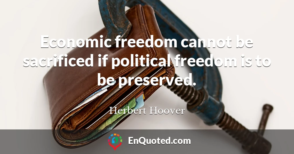 Economic freedom cannot be sacrificed if political freedom is to be preserved.