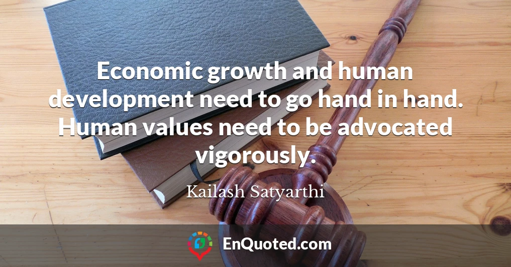 Economic growth and human development need to go hand in hand. Human values need to be advocated vigorously.