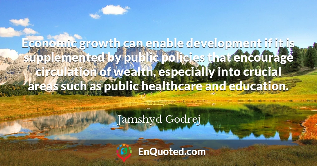 Economic growth can enable development if it is supplemented by public policies that encourage circulation of wealth, especially into crucial areas such as public healthcare and education.