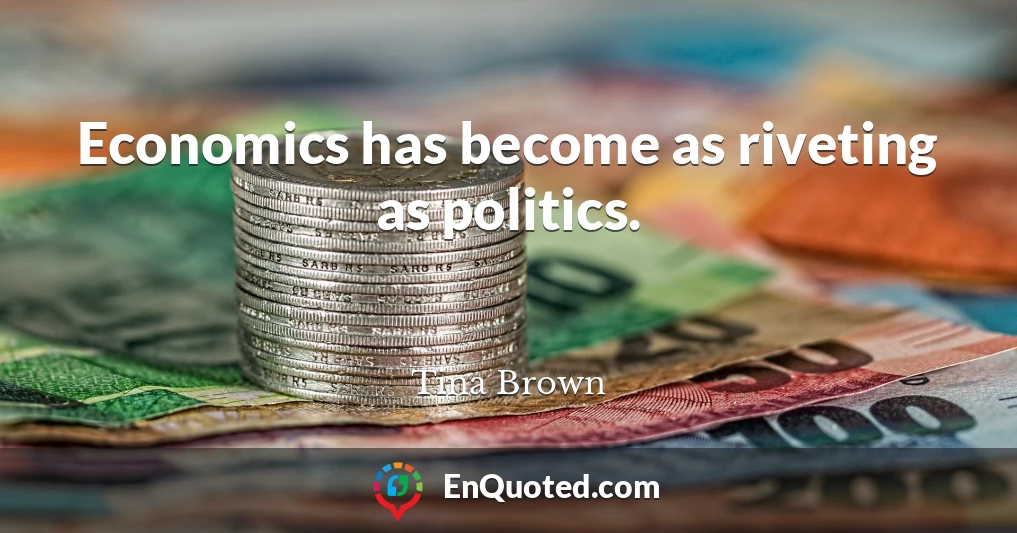 Economics has become as riveting as politics.