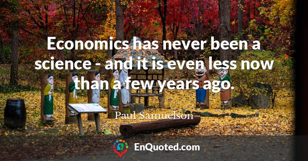 Economics has never been a science - and it is even less now than a few years ago.