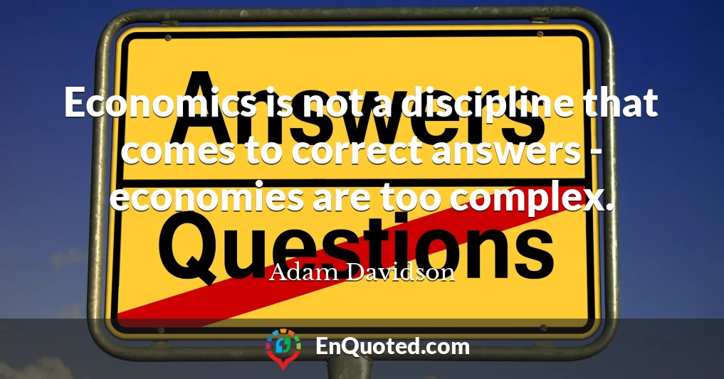 Economics is not a discipline that comes to correct answers - economies are too complex.