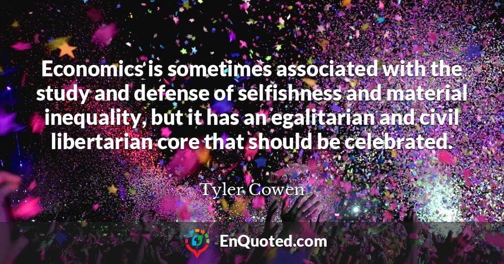 Economics is sometimes associated with the study and defense of selfishness and material inequality, but it has an egalitarian and civil libertarian core that should be celebrated.
