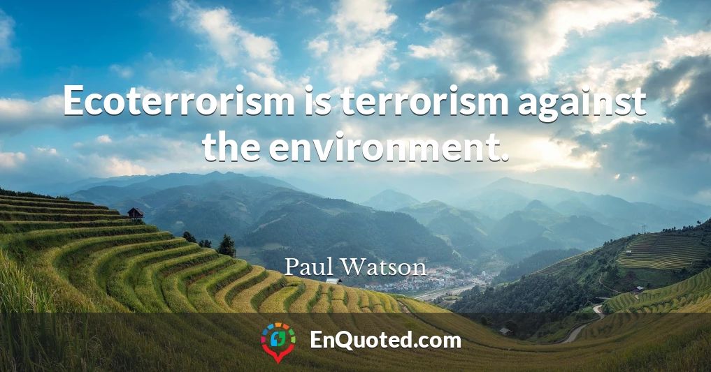 Ecoterrorism is terrorism against the environment.
