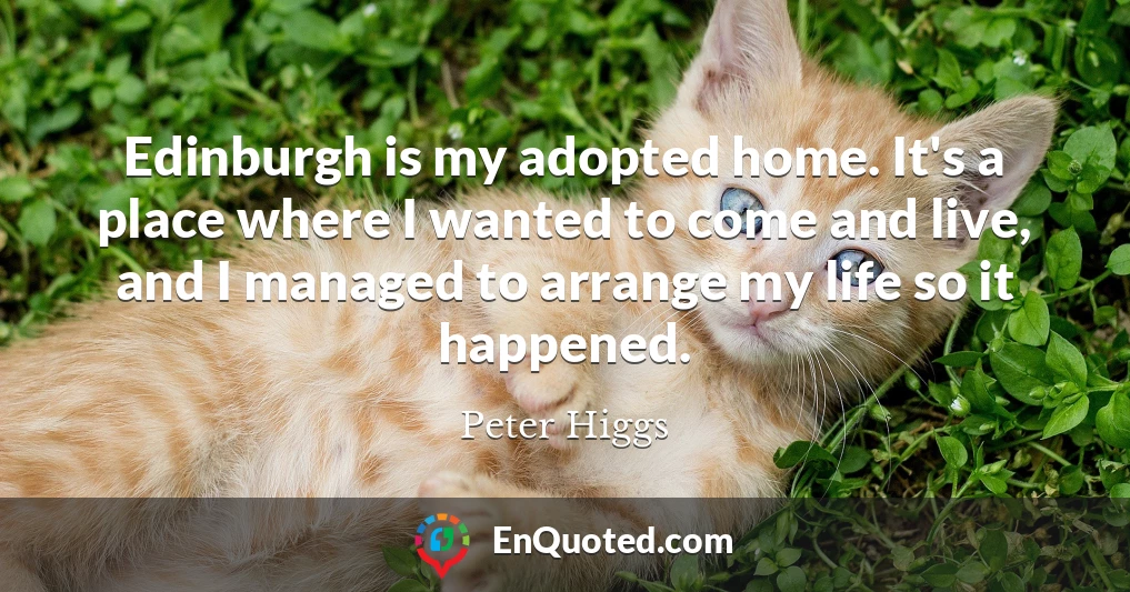 Edinburgh is my adopted home. It's a place where I wanted to come and live, and I managed to arrange my life so it happened.